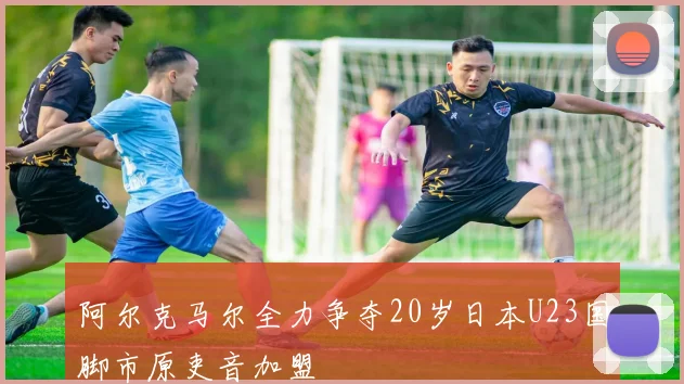 阿尔克马尔全力争夺20岁日本U23国脚市原吏音加盟