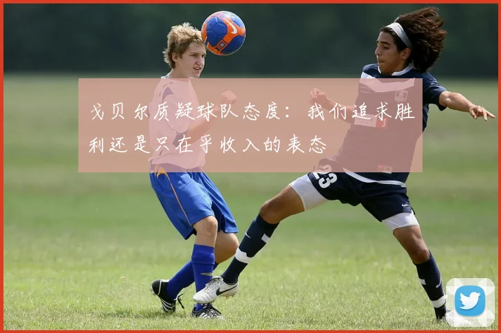 戈贝尔质疑球队态度：我们追求胜利还是只在乎收入的表态