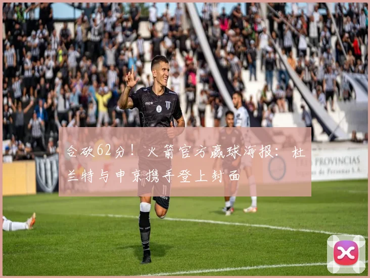 合砍62分！火箭官方赢球海报：杜兰特与申京携手登上封面