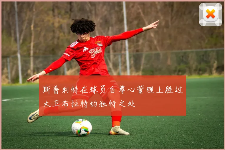 斯普利特在球员自尊心管理上胜过大卫布拉特的独特之处