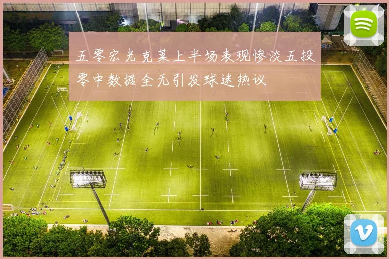 五零宏光克莱上半场表现惨淡五投零中数据全无引发球迷热议