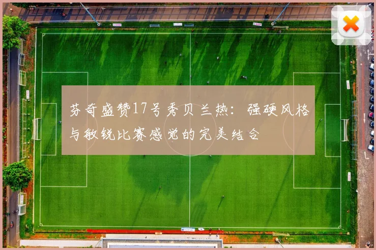 芬奇盛赞17号秀贝兰热：强硬风格与敏锐比赛感觉的完美结合