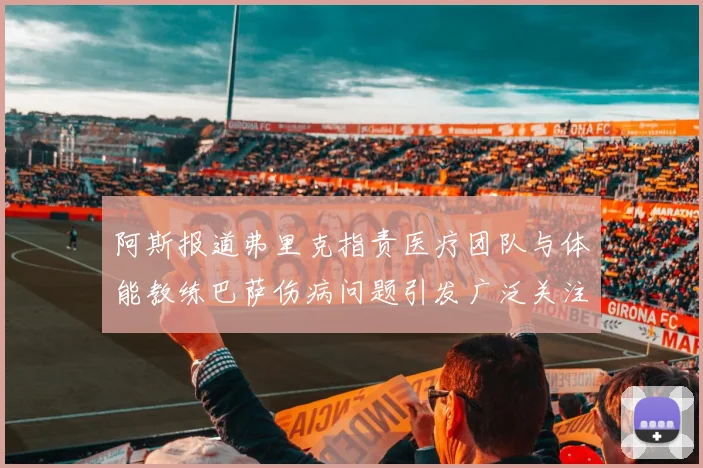 阿斯报道弗里克指责医疗团队与体能教练巴萨伤病问题引发广泛关注