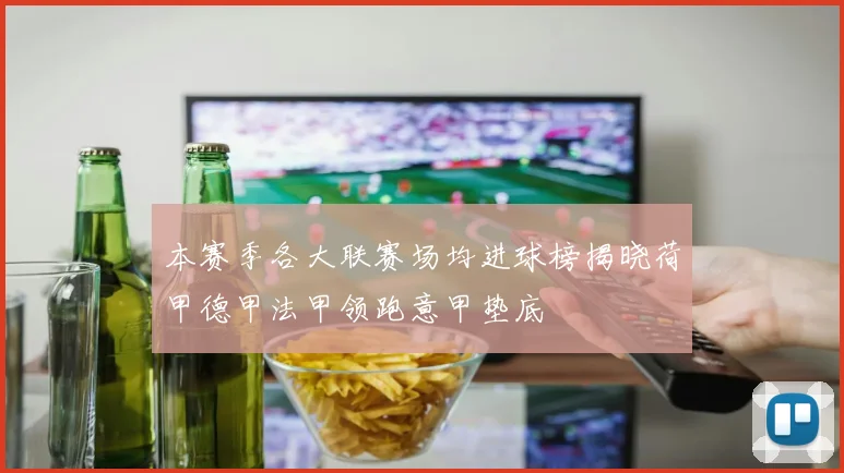 本赛季各大联赛场均进球榜揭晓荷甲德甲法甲领跑意甲垫底