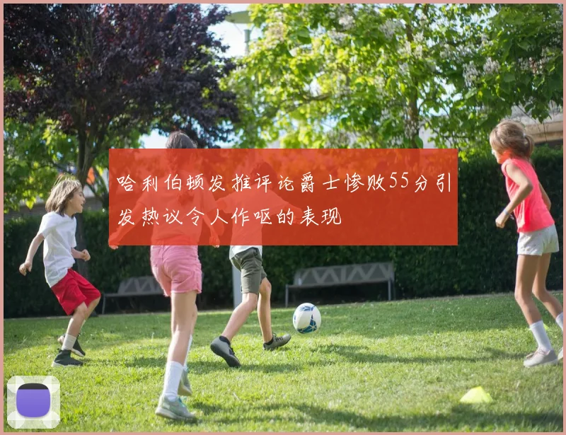 哈利伯顿发推评论爵士惨败55分引发热议令人作呕的表现