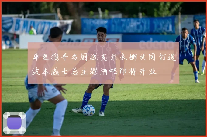 库里携手名厨迈克尔米娜共同打造波本威士忌主题酒吧即将开业