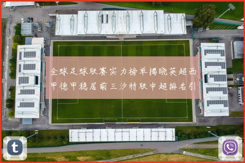 全球足球联赛实力榜单揭晓英超西甲德甲稳居前三沙特联中超排名引关注