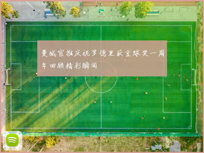 曼城官推庆祝罗德里获金球奖一周年回顾精彩瞬间